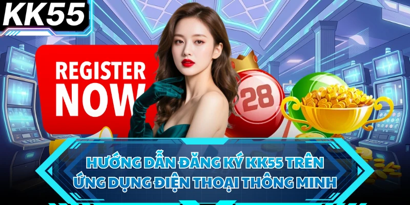 Hướng Dẫn Đăng Ký KK55 Thành Công Ngay Lần Đầu Cho Tân Thủ - VIXODU