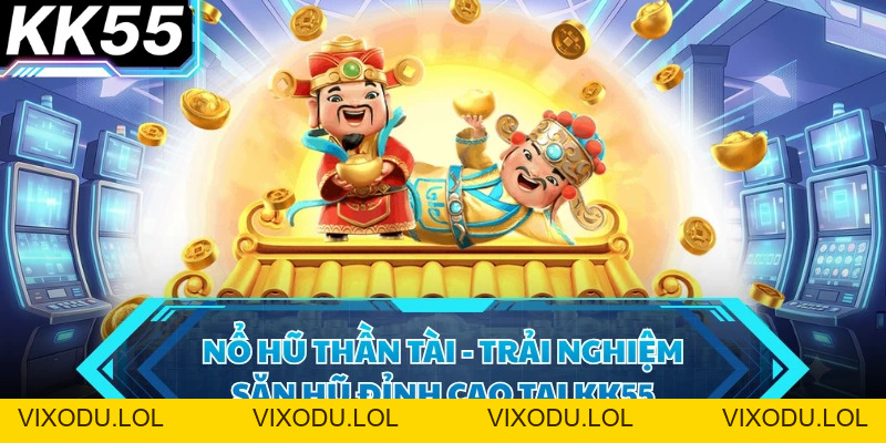 Nổ Hũ Thần Tài - Trải Nghiệm Săn Hũ Đỉnh Cao Tại KK55 - VIXODU